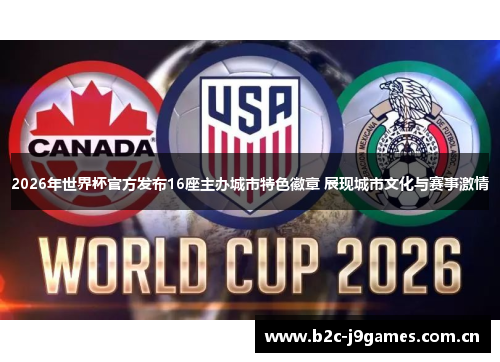 2026年世界杯官方发布16座主办城市特色徽章 展现城市文化与赛事激情 2026年世界杯官方发布16座主办城市特色徽章 展现城市文化与赛事激情