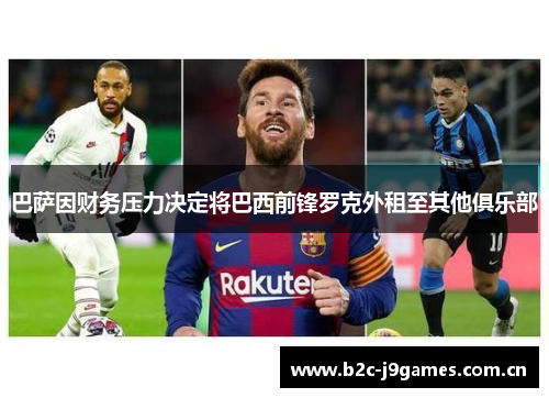 巴萨因财务压力决定将巴西前锋罗克外租至其他俱乐部 巴萨因财务压力决定将巴西前锋罗克外租至其他俱乐部
