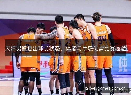 天津男篮复出球员状态，体能与手感仍需比赛检验