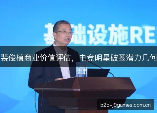 裴俊植商业价值评估,电竞明星破圈潜力几何 裴俊植商业价值评估,电竞明星破圈潜力几何