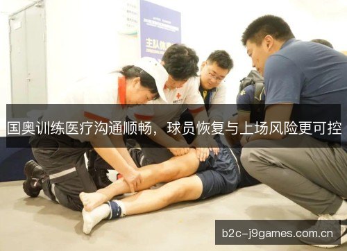 国奥训练医疗沟通顺畅,球员恢复与上场风险更可控 国奥训练医疗沟通顺畅,球员恢复与上场风险更可控