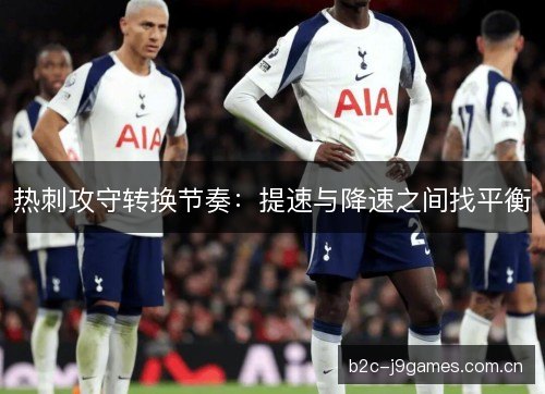 热刺攻守转换节奏：提速与降速之间找平衡
