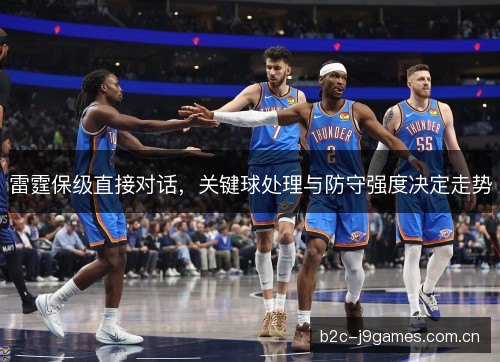 雷霆保级直接对话，关键球处理与防守强度决定走势