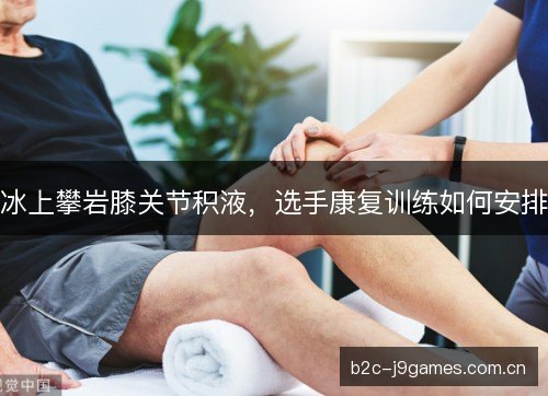 冰上攀岩膝关节积液，选手康复训练如何安排